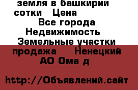 земля в башкирии 52сотки › Цена ­ 395 000 - Все города Недвижимость » Земельные участки продажа   . Ненецкий АО,Ома д.